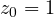 z_0 = 1