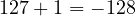 127 + 1 = -128