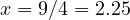 x = 9/4 = 2.25