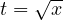 t = \sqrt x