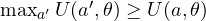 \max_{a'}U(a', \theta) \ge U(a, \theta)