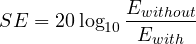 \[ SE = 20\log_{10}\frac{E_{without}}{E_{with}} \]