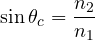 \[ \sin\theta_c = \frac{n_2}{n_1} \]
