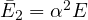 \bar E_2 = \alpha^2 E