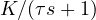 K/(\tau s + 1)
