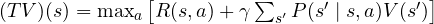 (TV)(s) = \max_a\big[R(s, a) + \gamma\sum_{s'}P(s' \mid s, a)V(s')\big]