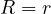 R = r