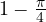 1 - \frac{\pi}{4}