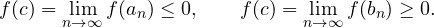 \[ f(c) = \lim_{n\to\infty} f(a_n) \le 0, \qquad f(c) = \lim_{n\to\infty} f(b_n) \ge 0. \]