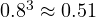 0.8^3 \approx 0.51