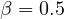 \beta = 0.5
