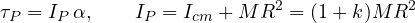 \[ \tau_P = I_P\,\alpha,\qquad I_P = I_{cm} + MR^2 = (1 + k)MR^2 \]
