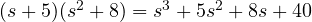 (s + 5)(s^2 + 8) = s^3 + 5s^2 + 8s + 40