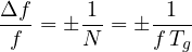 \[ \frac{\Delta f}{f} = \pm\frac{1}{N} = \pm\frac{1}{f\,T_g} \]