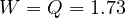W = Q = 1.73