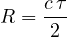 \[ R = \frac{c\,\tau}{2} \]