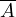 \overline{A}