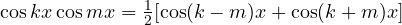 \cos kx\cos mx = \tfrac12[\cos(k - m)x + \cos(k + m)x]