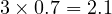 3 \times 0.7 = 2.1