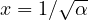 x = 1/\sqrt\alpha