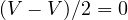 (V - V)/2 = 0