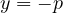 y = -p