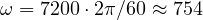\omega = 7200\cdot 2\pi/60 \approx 754