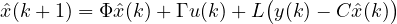 \[ \hat{x}(k+1) = \Phi\hat{x}(k) + \Gamma u(k) + L\big(y(k) - C\hat{x}(k)\big) \]
