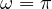 \omega = \pi
