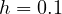 h = 0.1