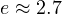 e \approx 2.7
