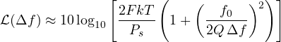 \[ \mathcal{L}(\Delta f) \approx 10\log_{10}\left[\frac{2FkT}{P_s}\left(1 + \left(\frac{f_0}{2Q\,\Delta f}\right)^2\right)\right] \]