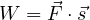W = \vec F\cdot\vec s