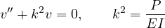 \[ v'' + k^2v = 0,\qquad k^2 = \frac{P}{EI} \]