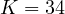 K = 34