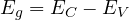E_g = E_C - E_V