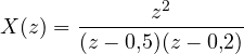 X(z) = \dfrac{z^2}{(z - 0{,}5)(z - 0{,}2)}
