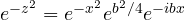 e^{-z^2} = e^{-x^2}e^{b^2/4}e^{-ibx}