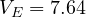 V_E = 7.64