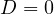 D = 0