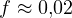 f \approx 0{,}02