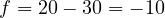 f = 20 - 30 = -10