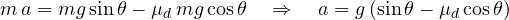 \[ m\,a = mg\sin\theta - \mu_d\,mg\cos\theta \quad\Rightarrow\quad a = g\,(\sin\theta - \mu_d\cos\theta) \]