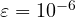 \varepsilon = 10^{-6}