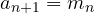a_{n+1} = m_n