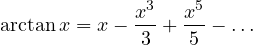 \[ \arctan x = x - \frac{x^3}{3} + \frac{x^5}{5} - \dots \]