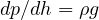 dp/dh = \rho g