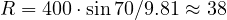 R = 400\cdot\sin 70&deg;/9.81 \approx 38