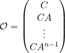 \[ \mathcal{O} = \begin{pmatrix} C \\ CA \\ \vdots \\ CA^{n-1} \end{pmatrix} \]