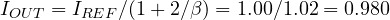 I_{OUT} = I_{REF}/(1 + 2/\beta) = 1.00/1.02 = 0.980